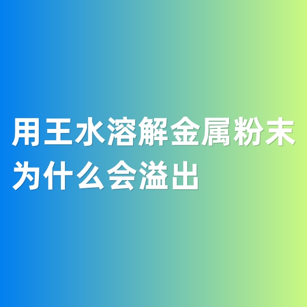鈀碳回收，用王水溶解金屬粉末為什么會(huì)溢出